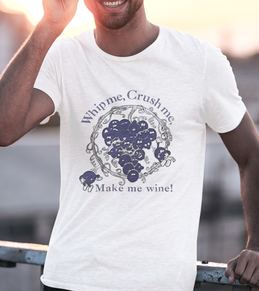 Whip Me Crush Me Make Me Wine Grapes Vine Wine Making T-Shirt