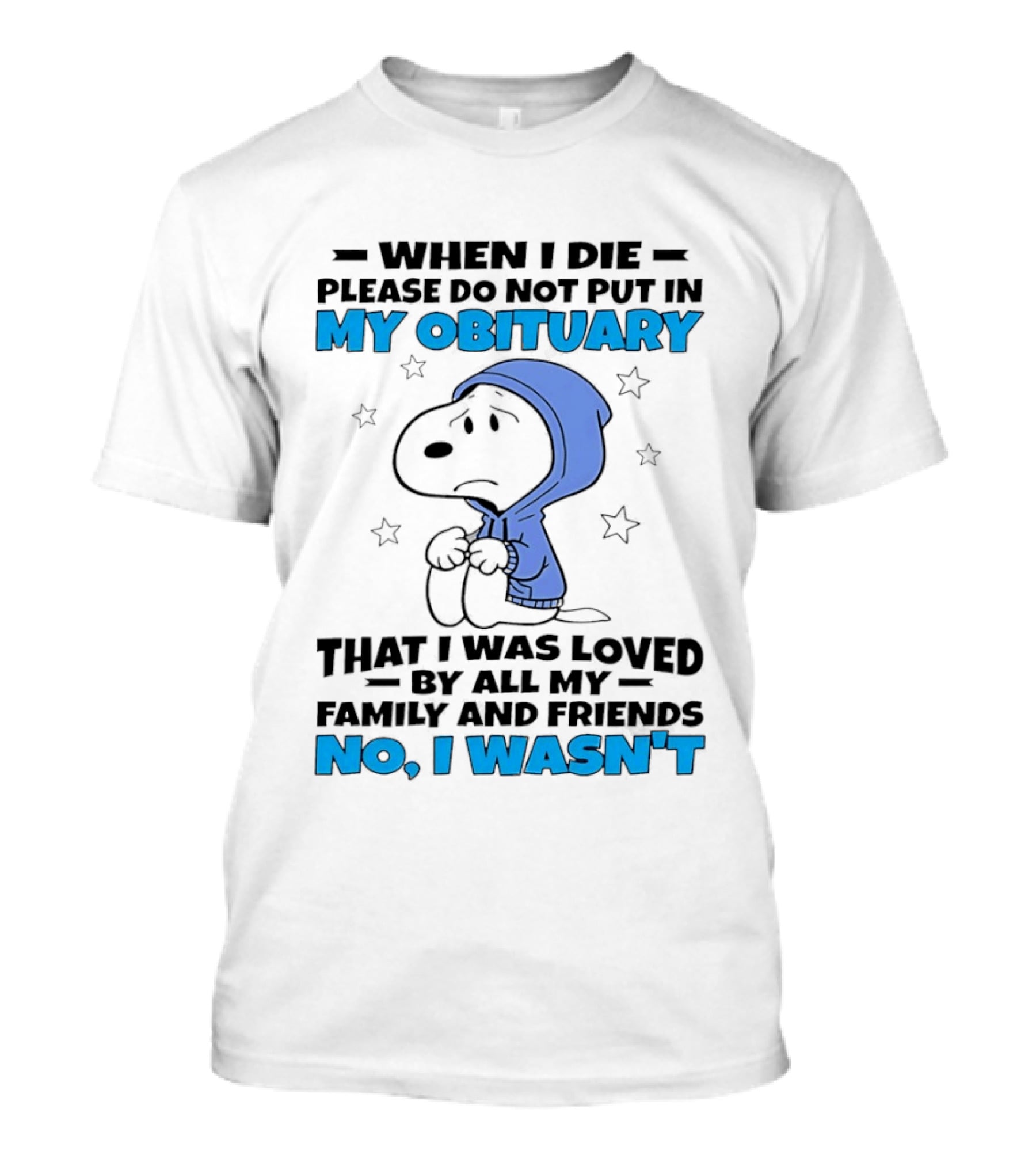 Snoopy When I Die Please Do Not Put In My Obituary That I Was Loved By All My Family And Friends No I Wasn't T-Shirt
