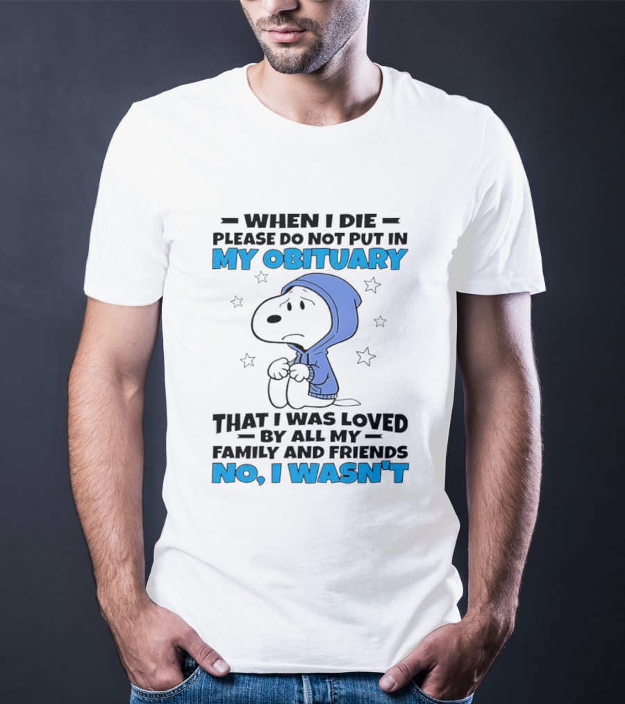 Snoopy When I Die Please Do Not Put In My Obituary That I Was Loved By All My Family And Friends No I Wasn't T-Shirt