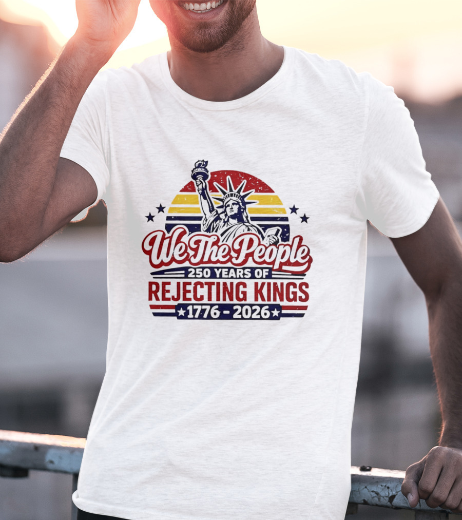 We The People 250 Years Of Rejecting Kings 1776 2026 Liberty Statue Anniversary Celebration T-Shirt