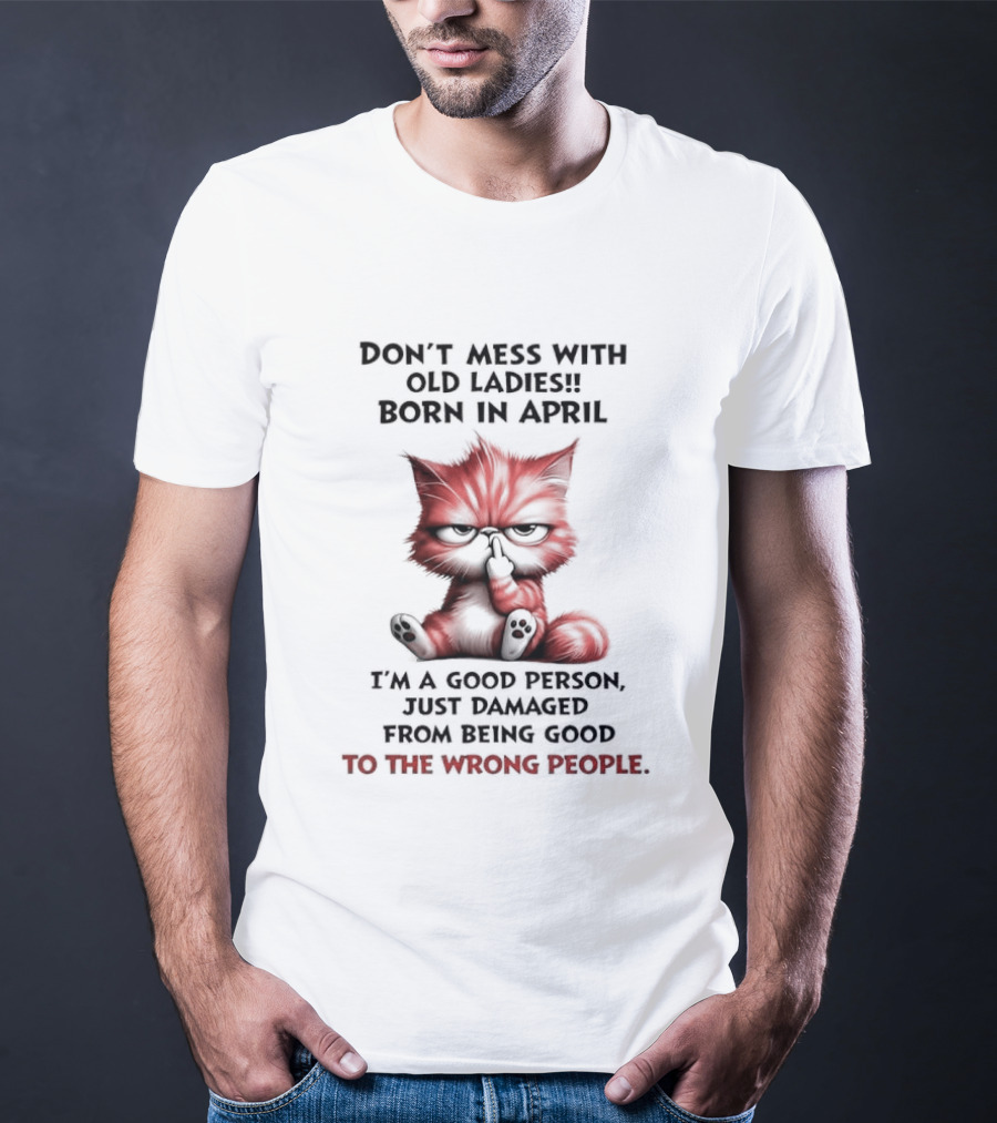 Don't Mess With Old Ladies Born In April Angry Cat Middle Finger I'm A Good Person Damaged From Being Good To The Wrong People T-Shirt