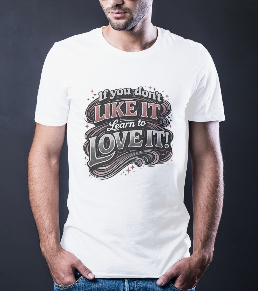 If You Don't Like It Learn To Love It T-Shirt