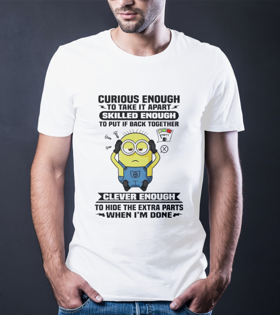 Curious Enough To Take It Apart Minion Skilled Enough To Put It Back Together Clever Enough To Hide The Extra Parts When I'm Done T-Shirt