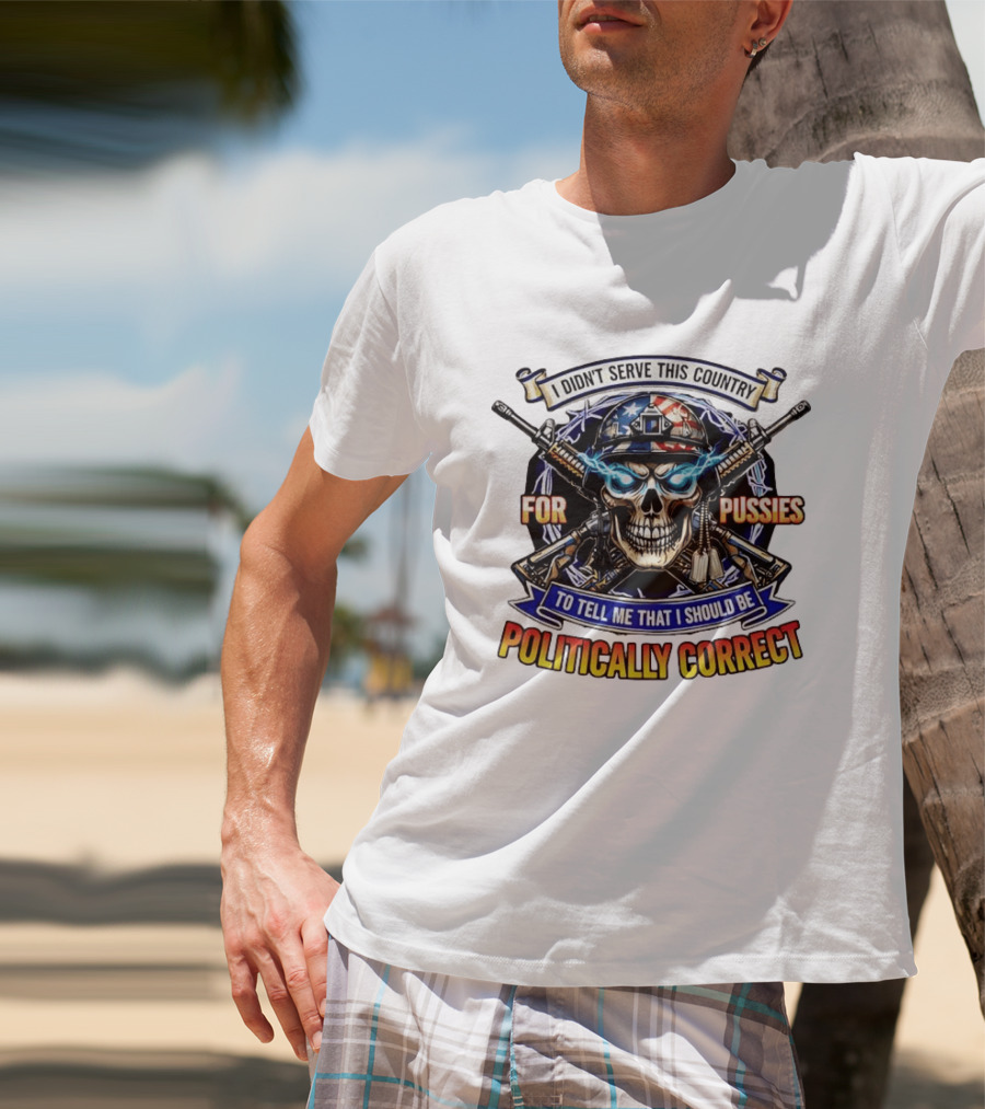 I Didn't Serve This Country For Pussies Skull Cross Guns Politically Correct T-Shirt