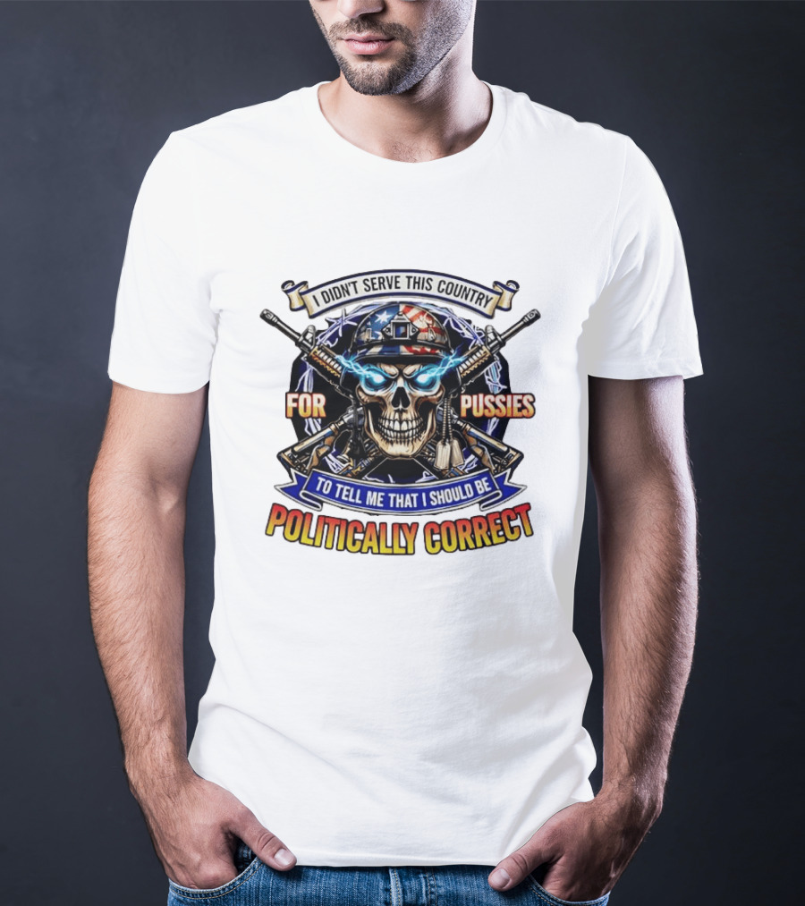 I Didn't Serve This Country For Pussies Skull Cross Guns Politically Correct T-Shirt