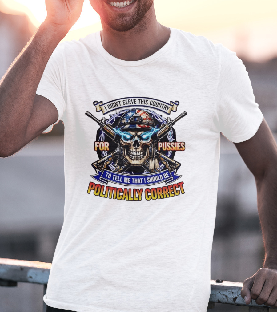 I Didn't Serve This Country For Pussies Skull Cross Guns Politically Correct T-Shirt