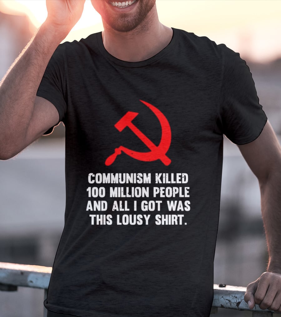 Communism Killed 100 Million People And All I Got Was This Lousy Hammer And Sickle T-Shirt