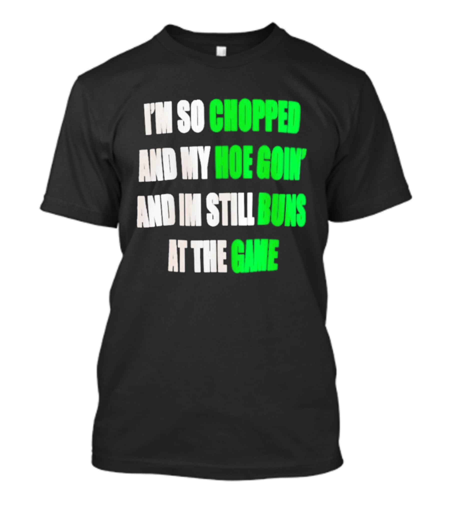 I'm So Chopped And My Hoe Goin' And I'm Still Runs At The Game T-Shirt