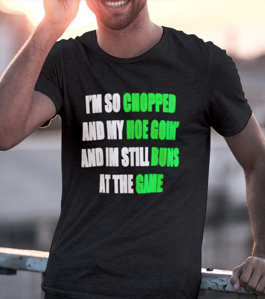 I'm So Chopped And My Hoe Goin' And I'm Still Runs At The Game T-Shirt