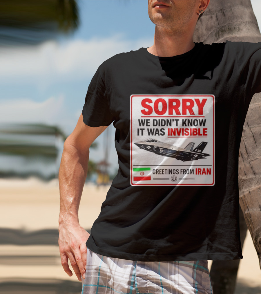 Sorry We Didn't Know It Was Invisible F 35 Fighter Jet Greetings From Iran T-Shirt