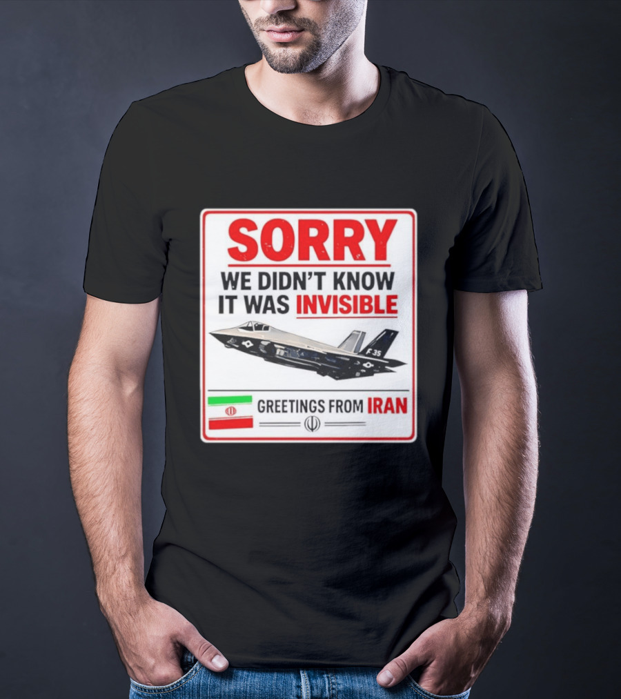 Sorry We Didn't Know It Was Invisible F 35 Fighter Jet Greetings From Iran T-Shirt