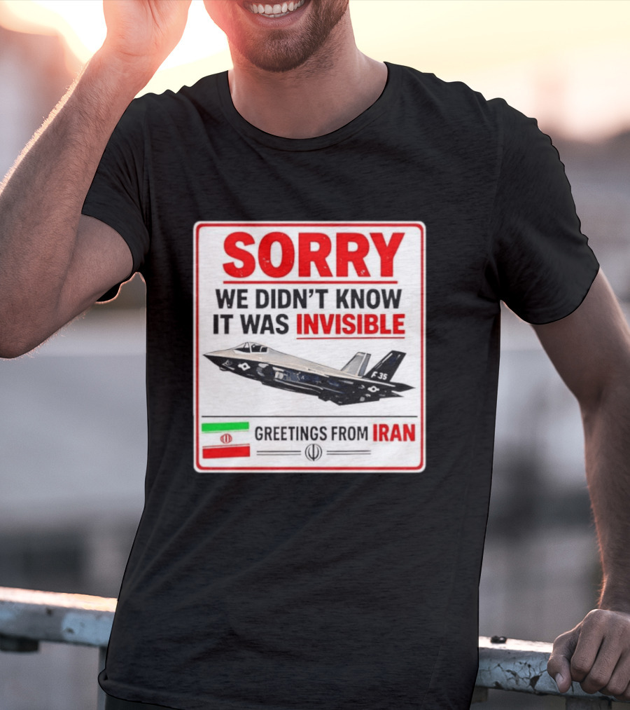 Sorry We Didn't Know It Was Invisible F 35 Fighter Jet Greetings From Iran T-Shirt