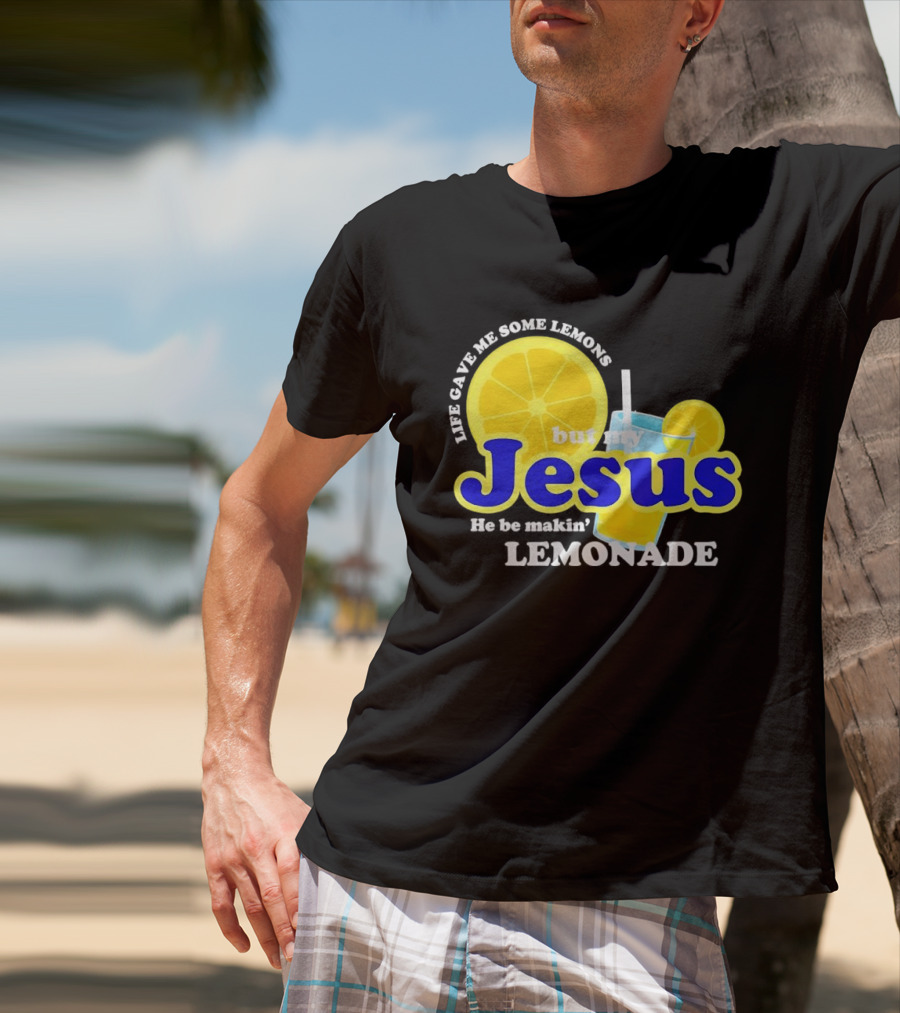 Life Gave Me Some Lemons But My Jesus He Be Makin' Lemonade T-Shirt