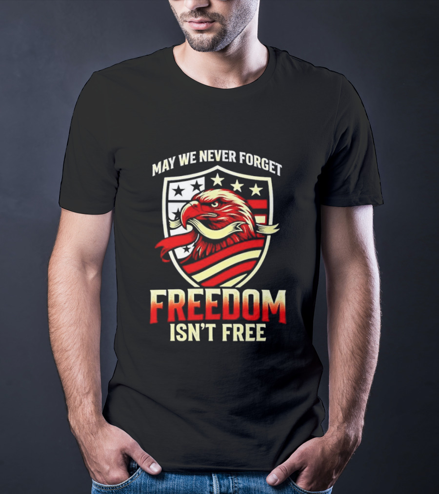 May We Never Forget Freedom Isn't Free Eagle American Shield T-Shirt