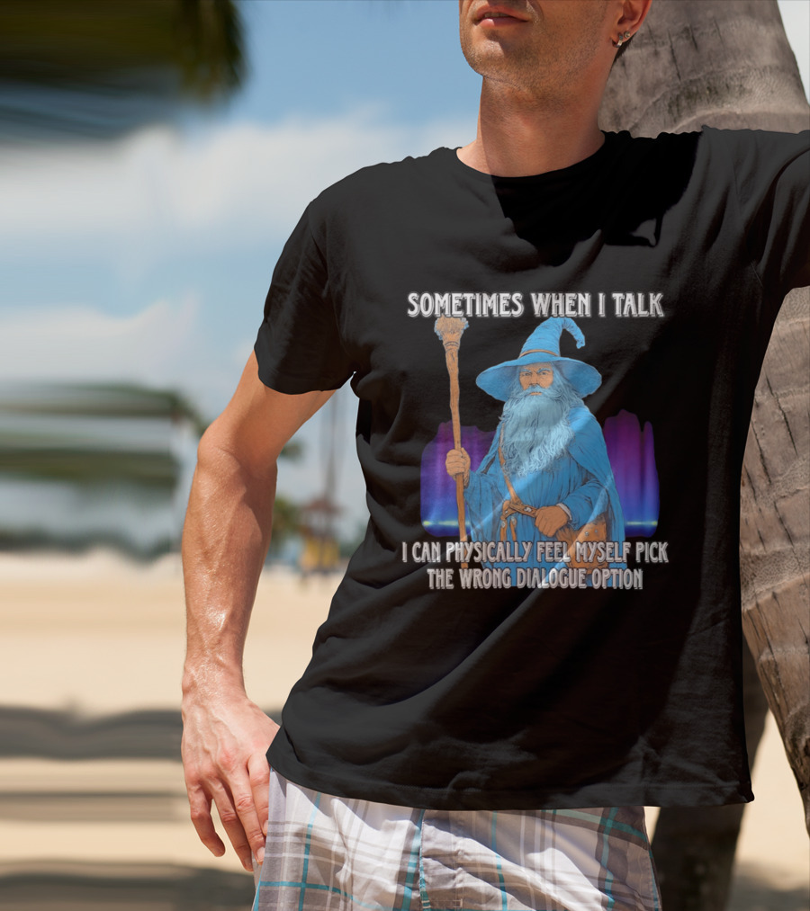 Sometimes When I Talk I Can Physically Feel Myself Pick The Wrong Dialogue Option Wizard T-Shirt