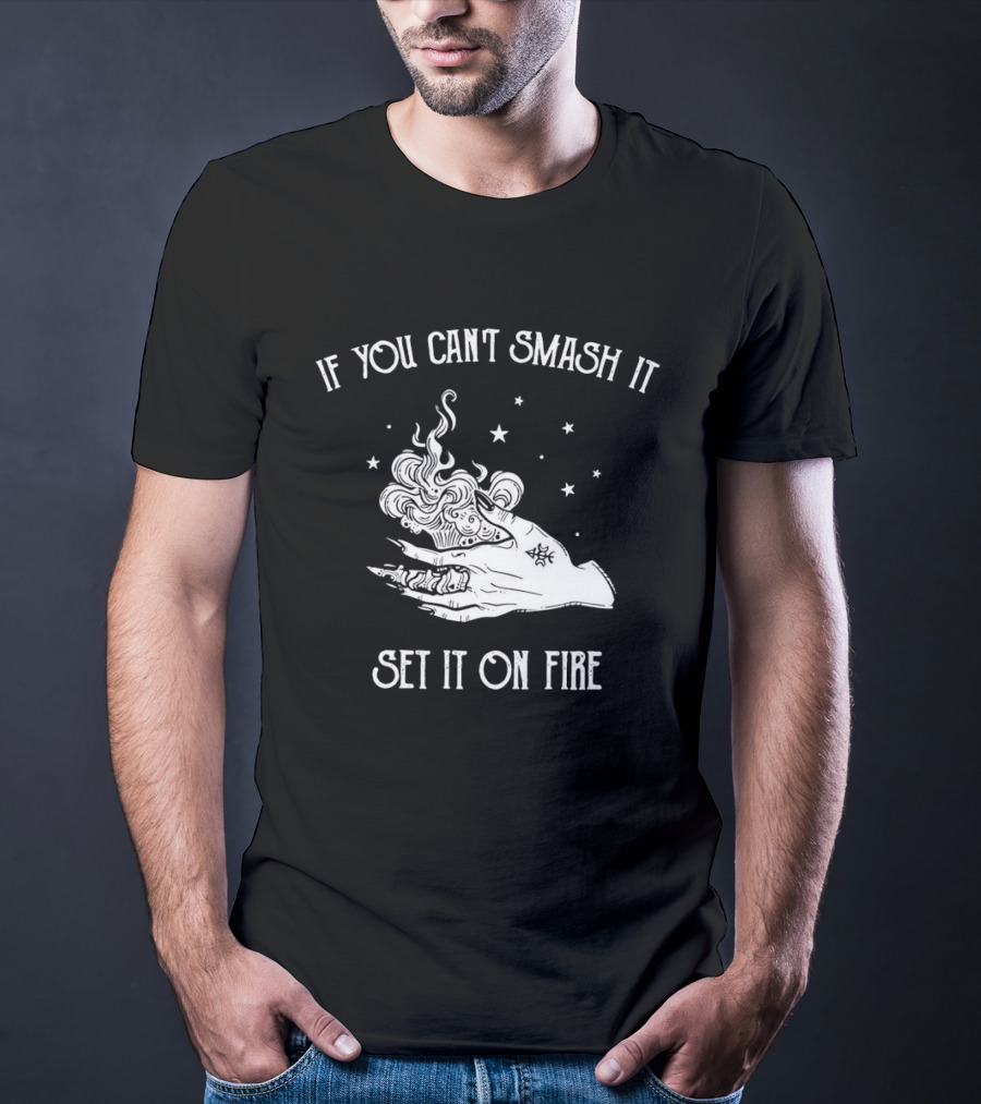 If You Can’t Smash It Set It On Fire T-Shirt