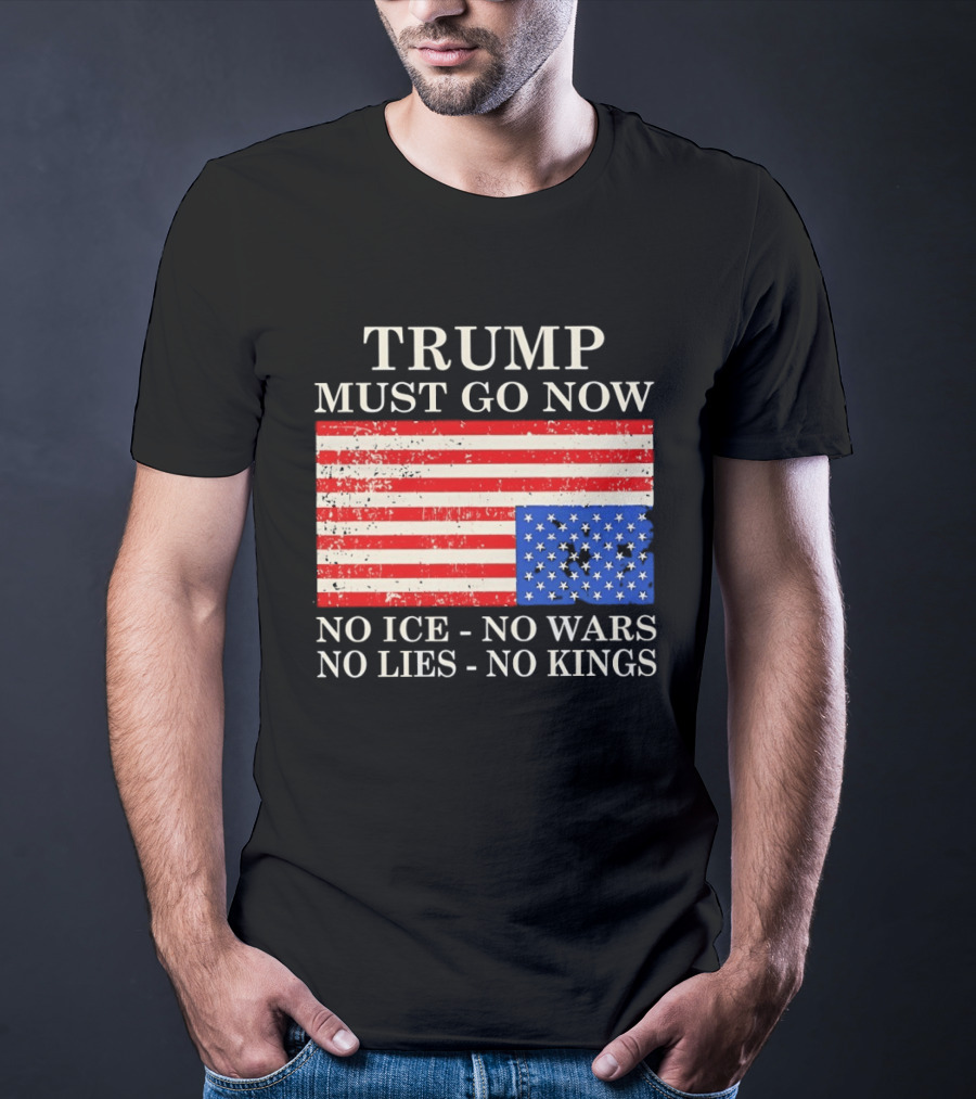 Trump Must Go Now No Ice No Wars No Lies No Kings American Flag T-Shirt