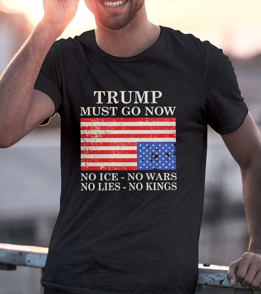 Trump Must Go Now No Ice No Wars No Lies No Kings American Flag T-Shirt
