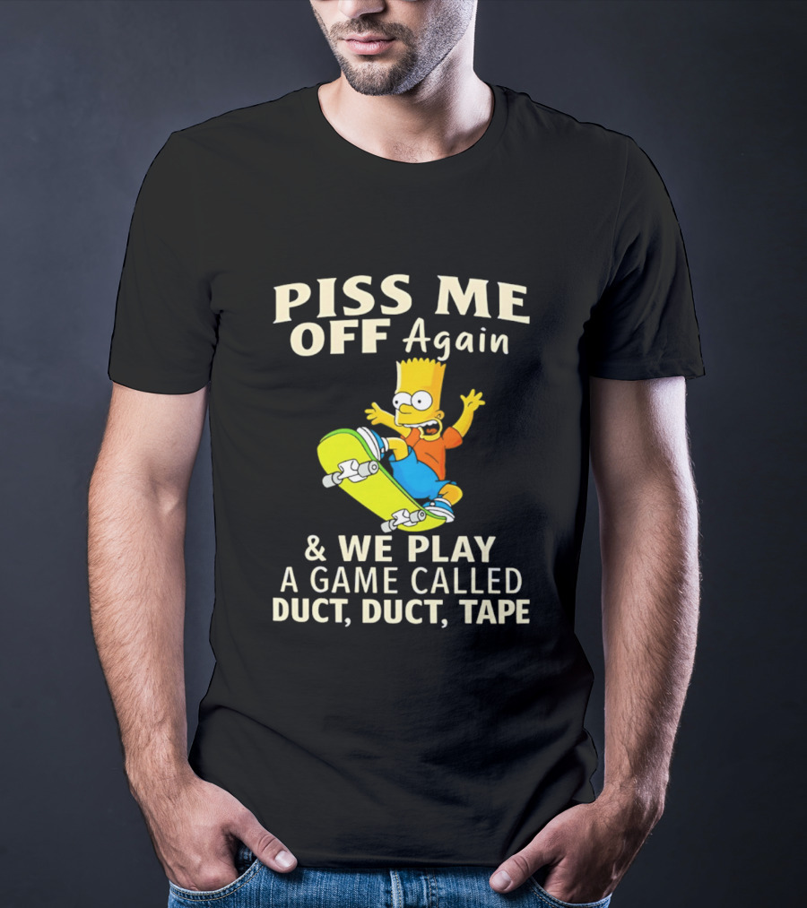 Piss Me Off Again Bart Skateboarding We Play A Game Called Duct Duct Tape T-Shirt