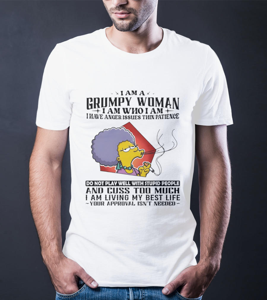 I Am A Grumpy Woman I Have Anger Issues I Do Not Play Well With Stupid People Your Approval Isn't Needed T-Shirt
