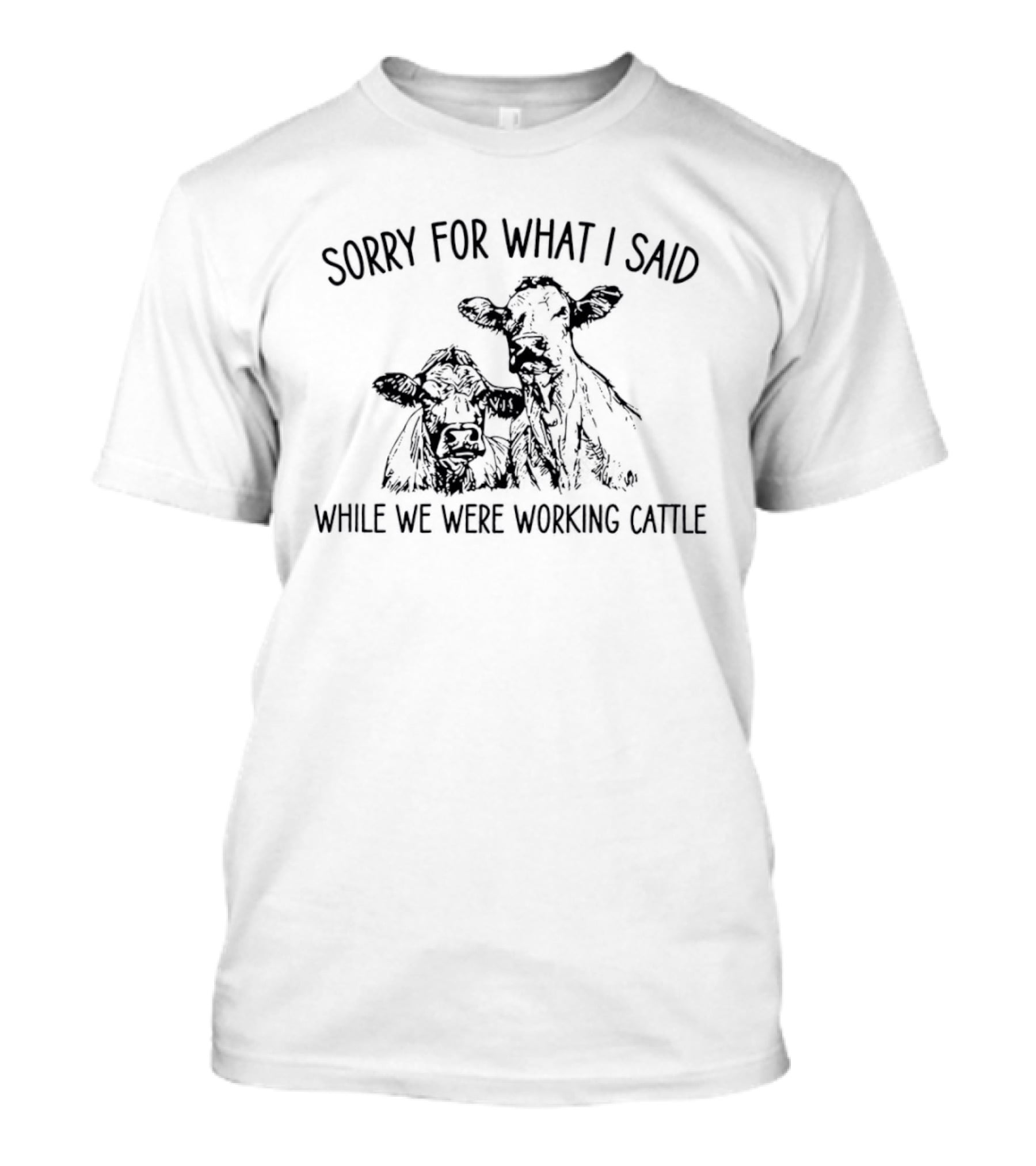 Sorry For What I Said While We Were Working Cattle Ranch Humor T-Shirt