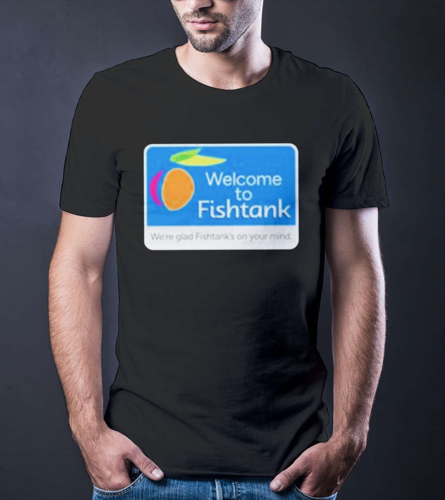 Welcome To Fishtank We're Glad Fishtank's On Your Mind T-Shirt
