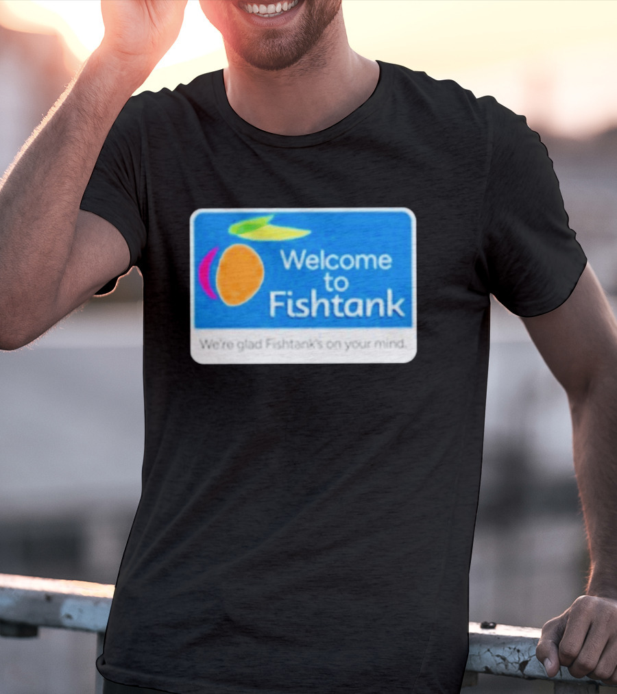 Welcome To Fishtank We're Glad Fishtank's On Your Mind T-Shirt