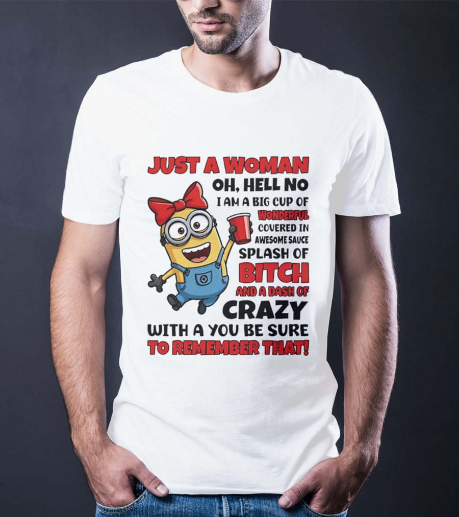 Just A Woman Oh Hell No Minion Big Cup Of Wonderful Covered In Awesome Sauce Splash Of Bitch Dash Of Crazy T-Shirt