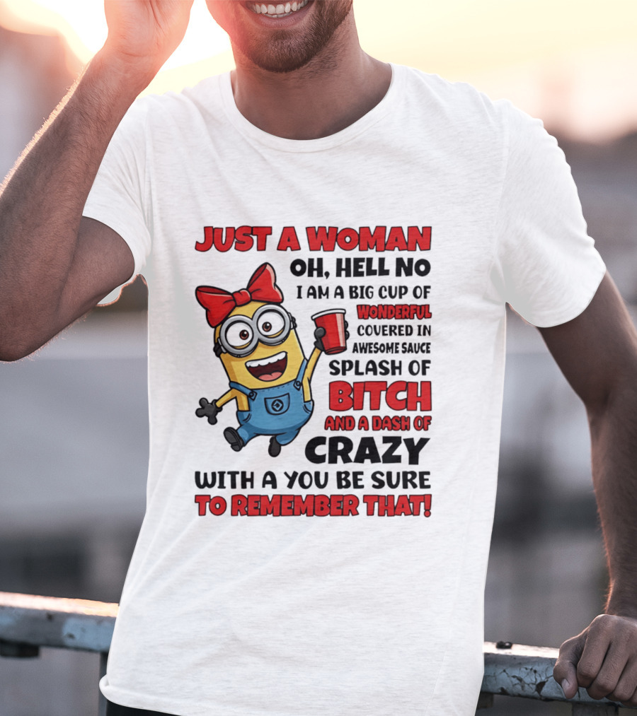 Just A Woman Oh Hell No Minion Big Cup Of Wonderful Covered In Awesome Sauce Splash Of Bitch Dash Of Crazy T-Shirt