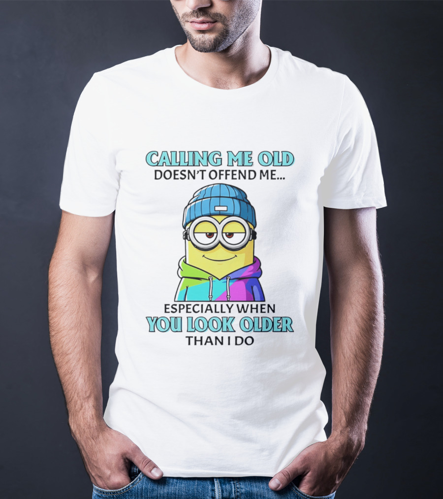 Calling Me Old Doesn't Offend Me Especially When You Look Older Than I Do Minion T-Shirt