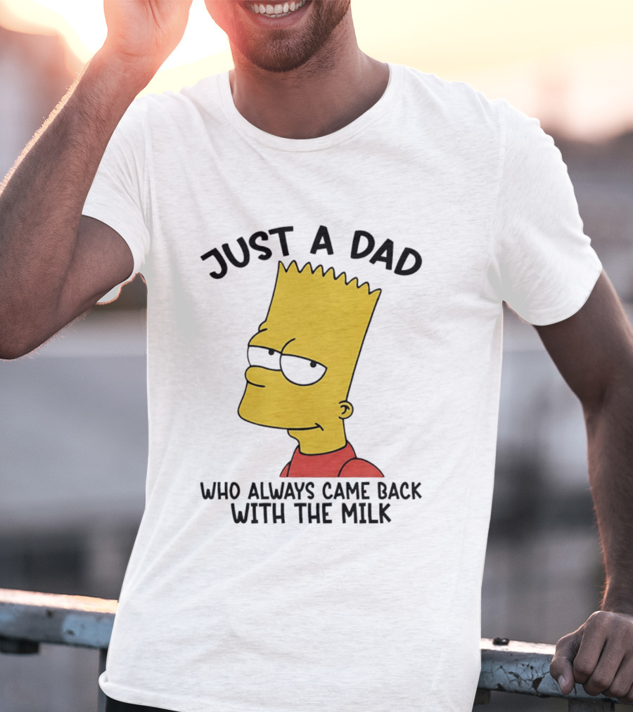 Bart Simpson Just A Dad Who Always Came Back With The Milk T-Shirt
