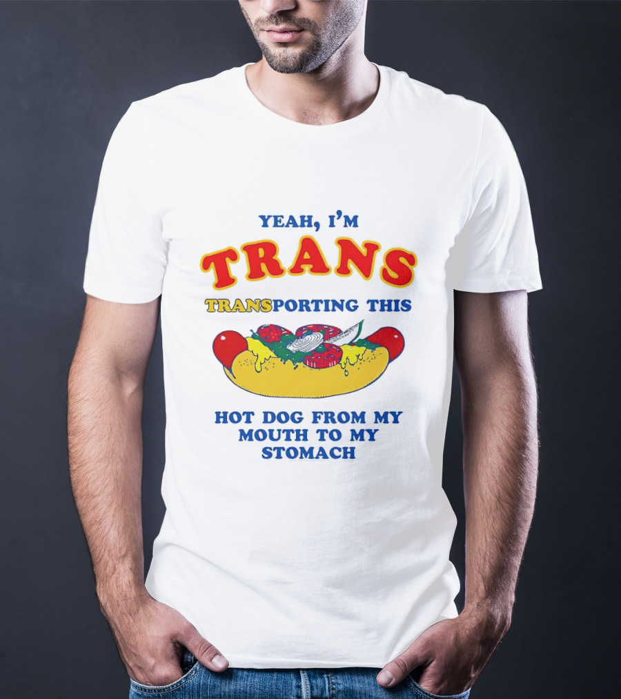 Yeah I'm TRANS Transporting This Hot Dog From My Mouth To My Stomach T-Shirt