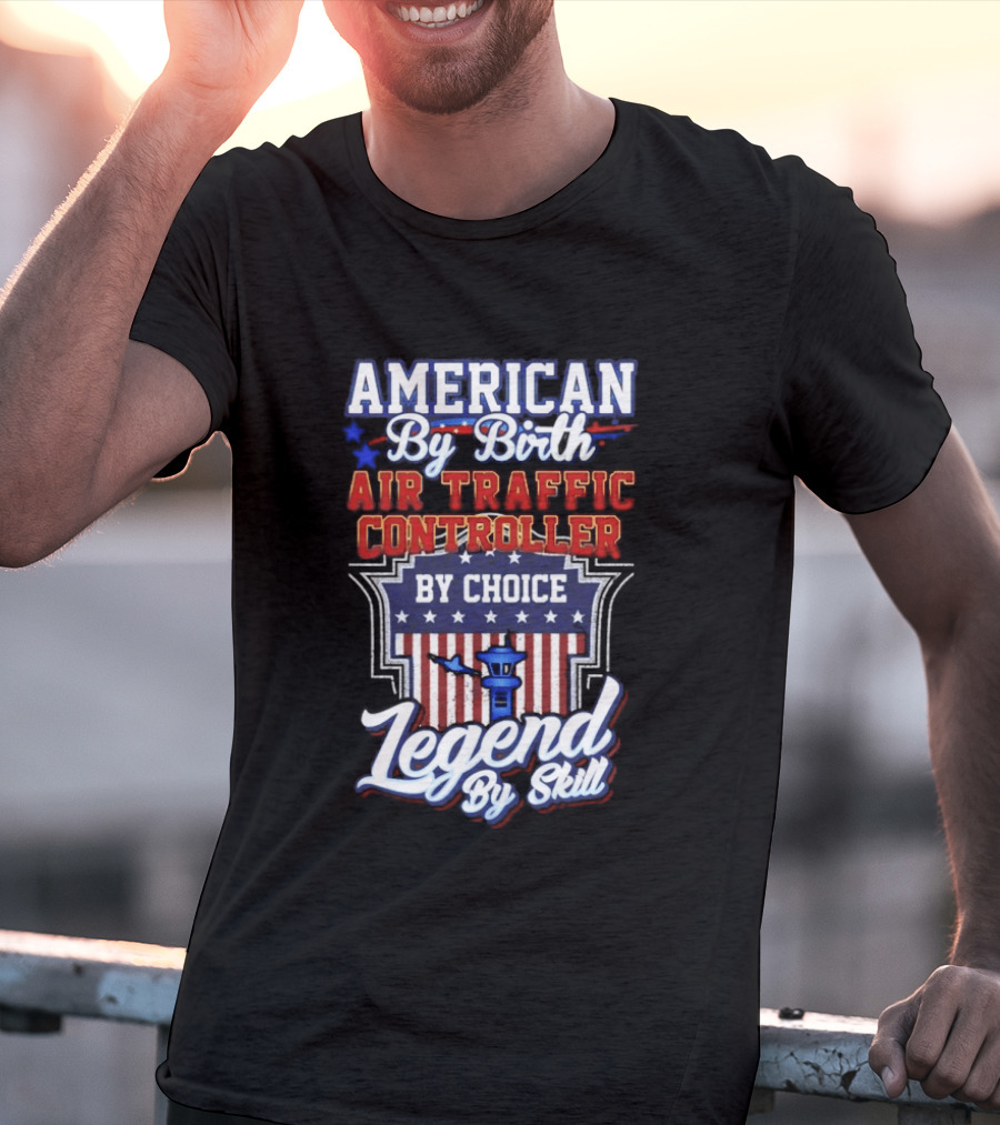 American By Birth Air Traffic Controller By Choice Legend By Skill Patriotic Pride T-Shirt