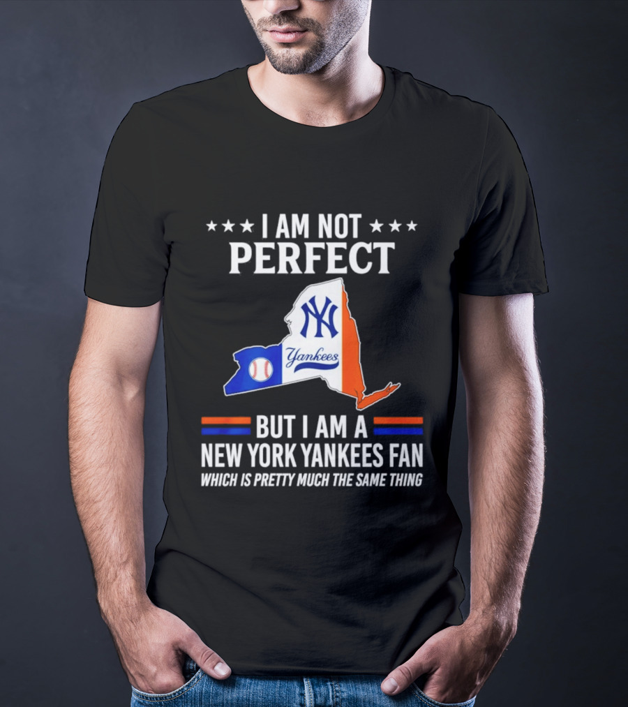 I Am Not Perfect New York Yankees Fan Which Is Pretty Much The Same Thing T-Shirt