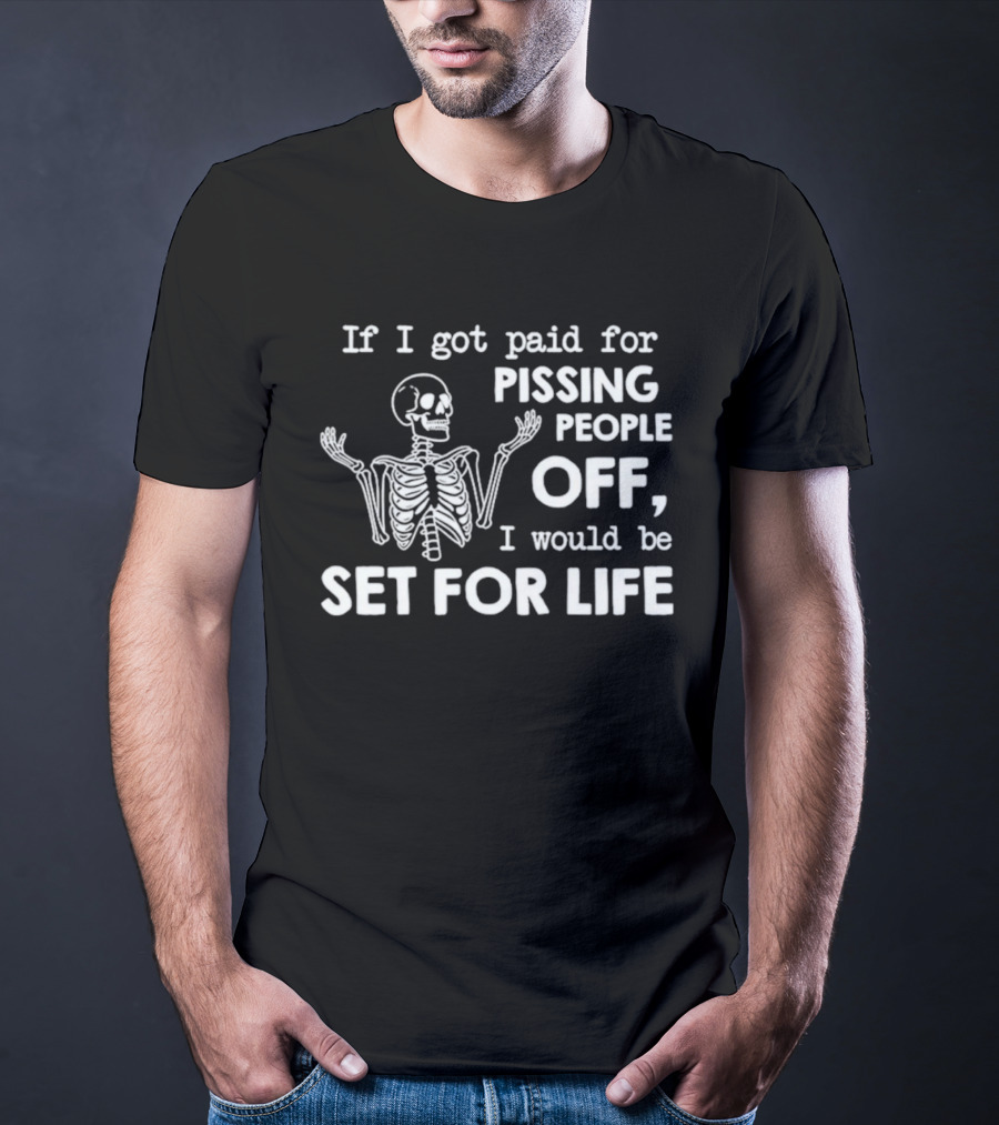 If I Got Paid For Pissing People Off Skeleton Set For Life T-Shirt
