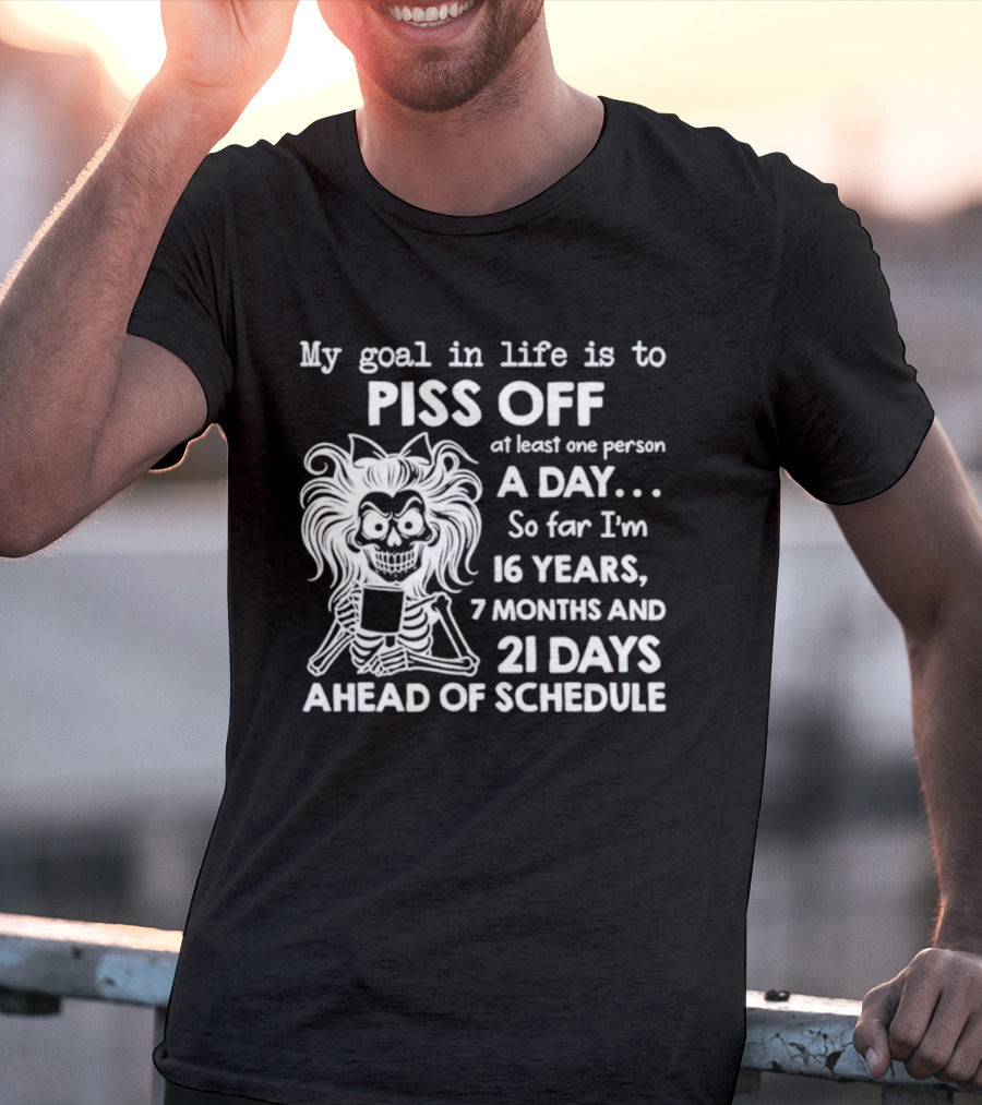 My Goal In Life Is To Piss Off One Person A Day So Far I'm 16 Years 7 Months 21 Days Ahead Skeleton T-Shirt
