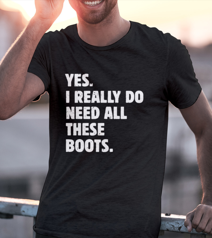 Yes I Really Do Need All These Boots Fun Fashion T-Shirt