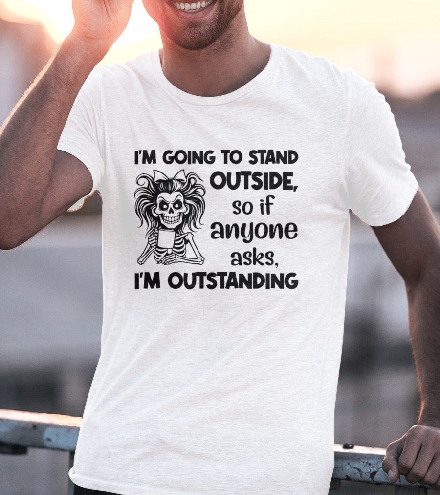 I'm Going To Stand Outside So If Anyone Asks I'm Outstanding Skeleton T-Shirt