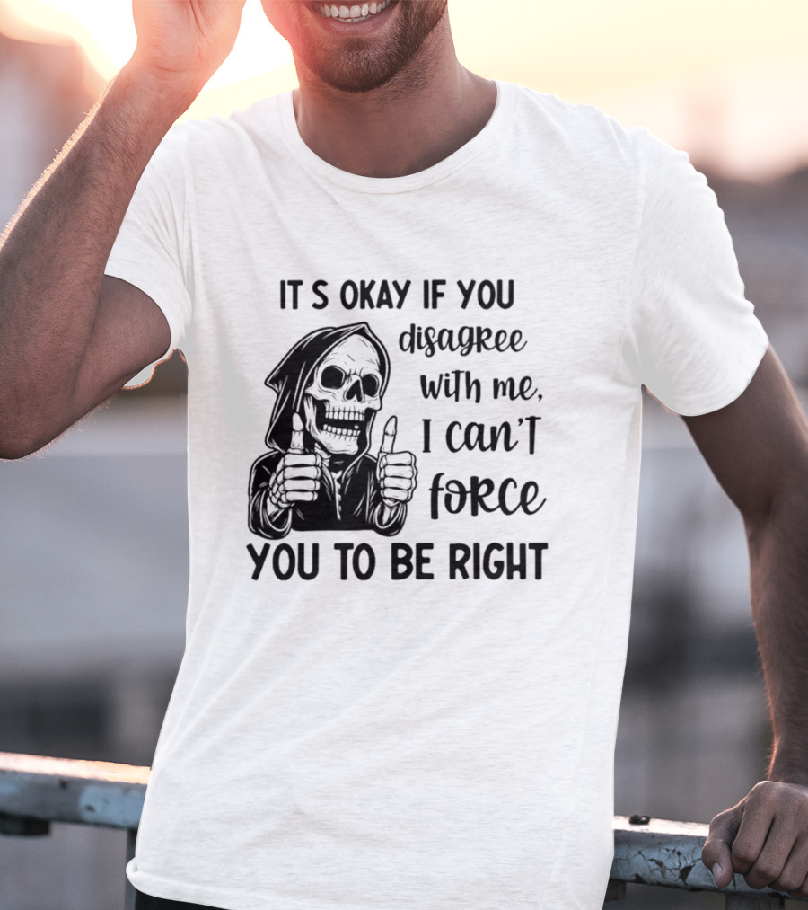 It's Okay If You Disagree With Me I Can't Force You To Be Right Skeleton Thumbs Up T-Shirt