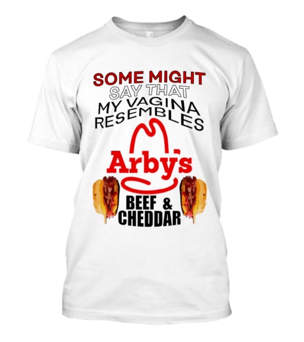 Some Might Say That My Vagina Resembles Arby's Beef And Cheddar T-Shirt