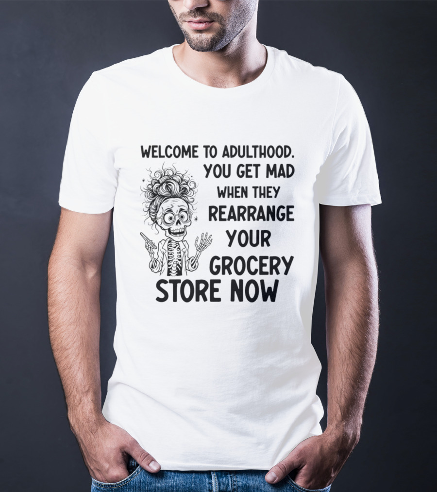 Welcome To Adulthood You Get Mad When They Rearrange Your Grocery Store Skeleton T-Shirt