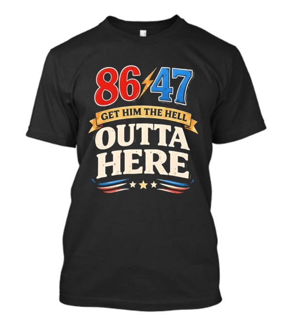 86 47 Get Him The Hell Outta Here Patriotic T-Shirt