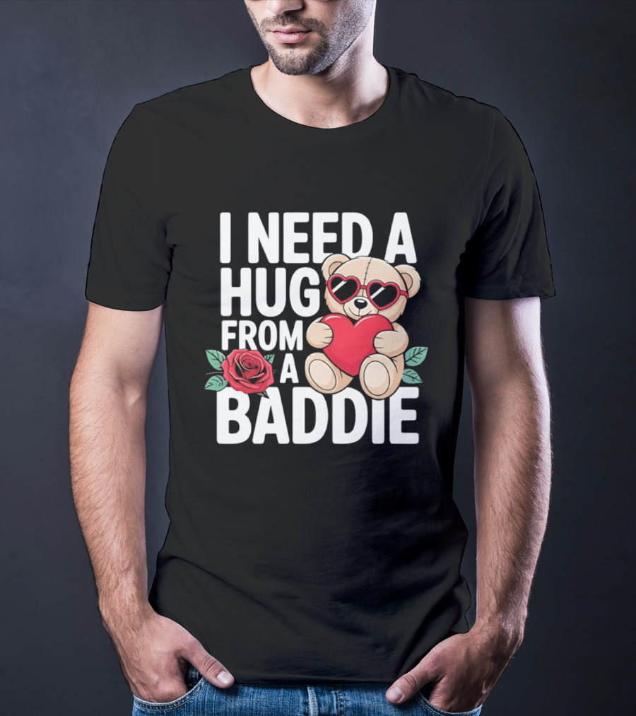 I Need A Hug From A Baddie Teddy Bear Heart Rose T-Shirt