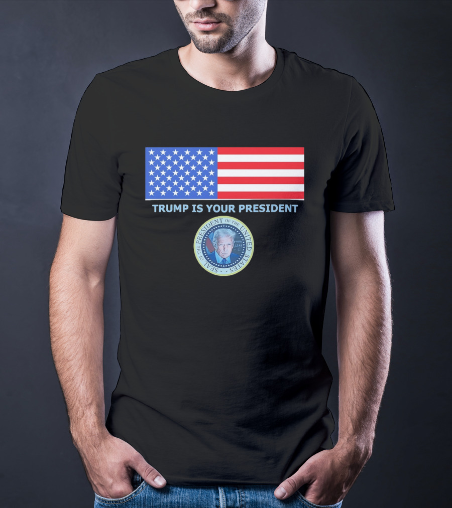 Trump Is Your President Flag Seal Of The President Of The United States T-Shirt