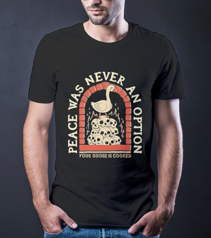 Goose On Skulls Peace Was Never An Option Your Goose Is Cooked T-Shirt