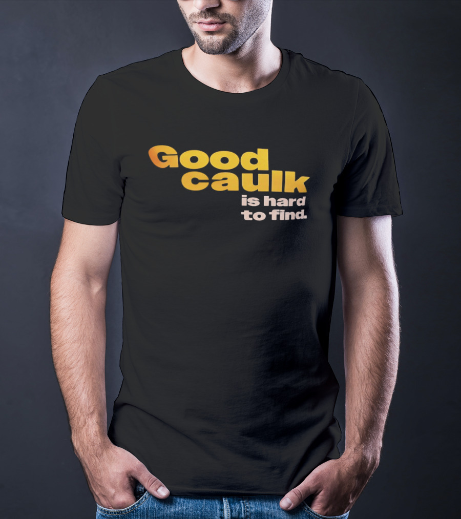 Good Caulk Is Hard To Find T-Shirt