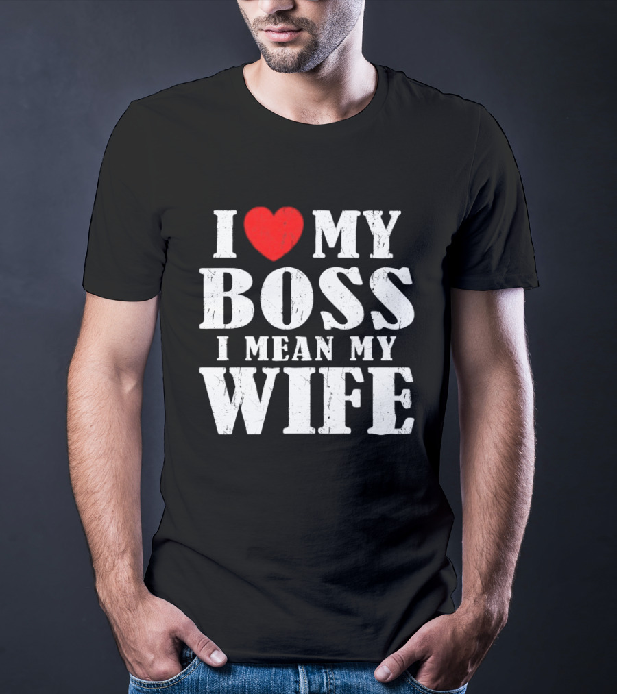 I Love My Boss I Mean My Wife Romantic Humorous Expression T-Shirt