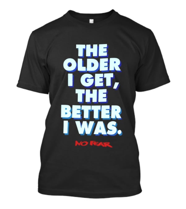 The Older I Get The Better I Was No Fear T-Shirt