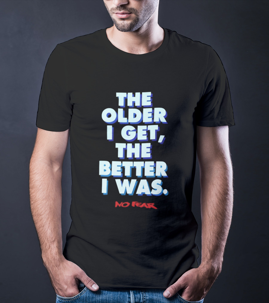 The Older I Get The Better I Was No Fear T-Shirt