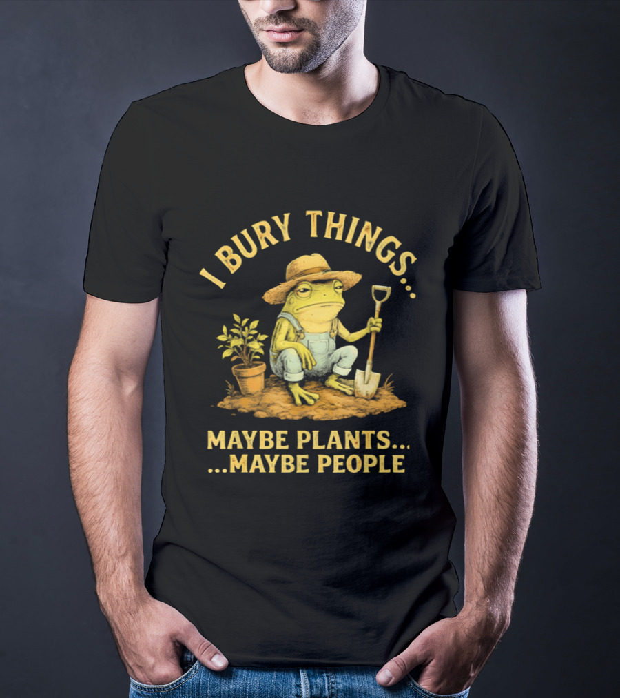 I Bury Things Frog Farmer Maybe Plants Maybe People T-Shirt